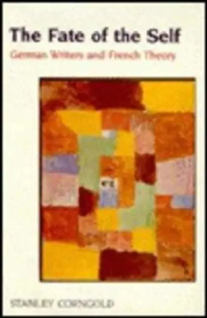 The Fate of the Self: German Writers and French Theory by Stanley Corngold