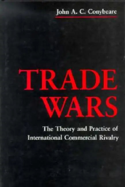 Trade Wars: The Theory and Practice of International Commercial Rivalry by John Conybeare