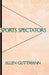 Sports Spectators by Allen Guttmann