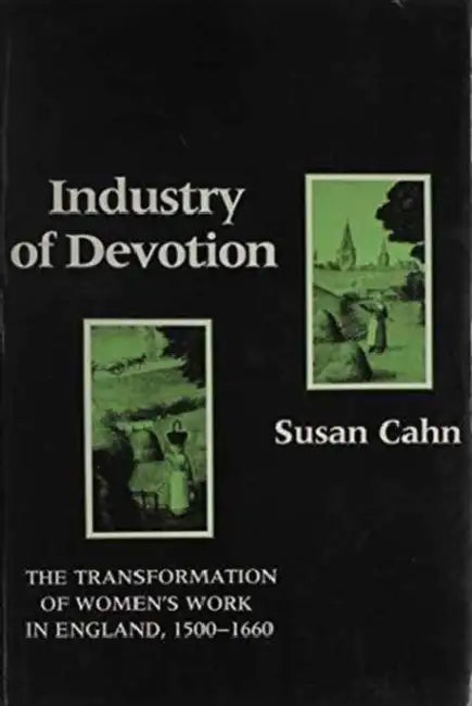 Industry of Devotion: The Transformation of Women's Work in England, 1500-1660 by Susan Cahn