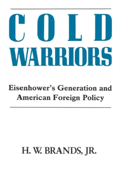 Cold Warriors: Eisenhower's Generation and the Making of American Foreign Policy by Henry William Brands