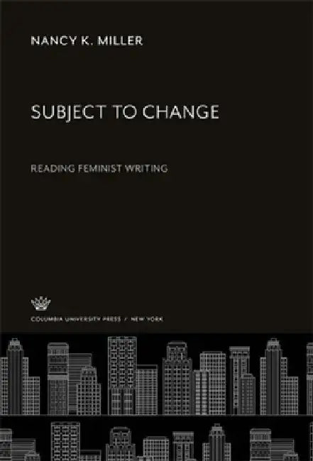 Subject to Change: Reading Feminist Writing by Nancy K. Miller