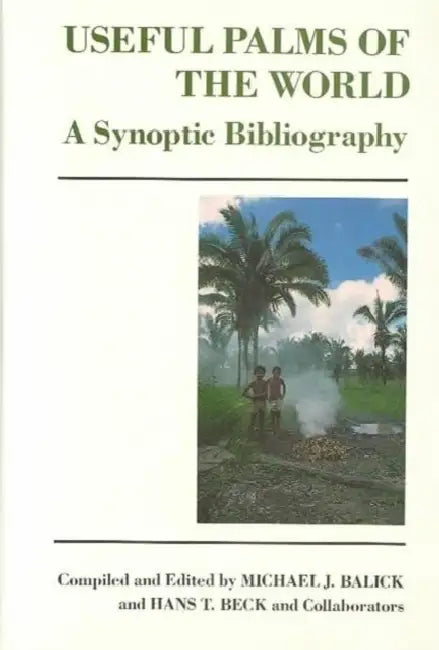 Useful Palms of the World: A Synoptic Bibliography by Michael Balick, Hans Beck