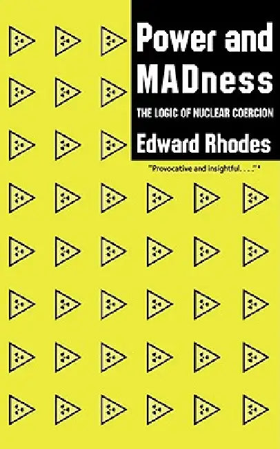 Power and Madness: The Logic of Nuclear Coercion by Edward Rhodes