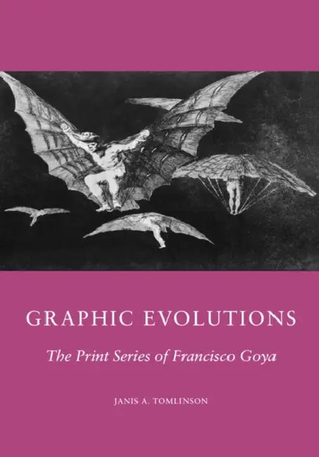 Graphic Evolutions: The Print Series of Francisco Goya by J. D. Tomlinson