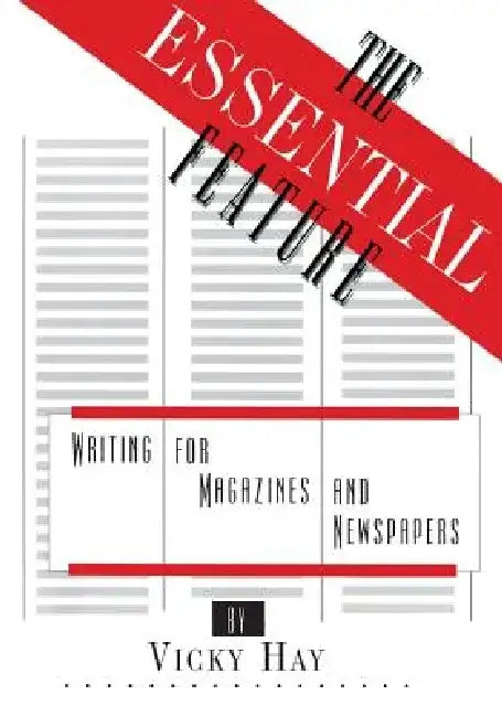 The Essential Feature: Writing for Magazines and Newspapers by Vicky Hay