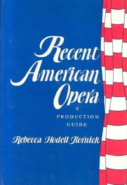 Recent American Opera: A Production Guide by Rebecca Kornick