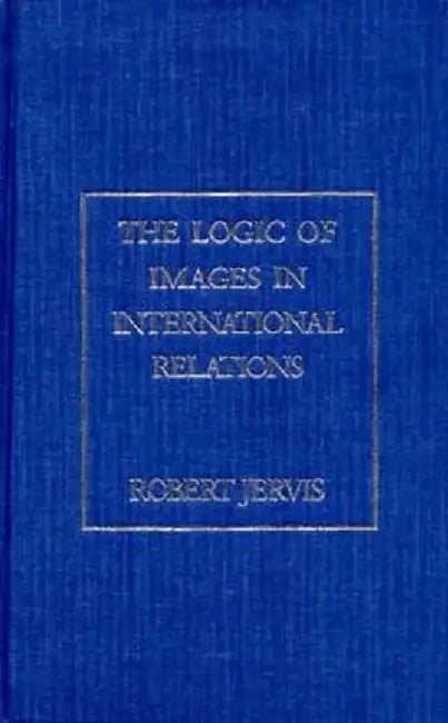 The Logic of Images in International Relations by Robert Jervis