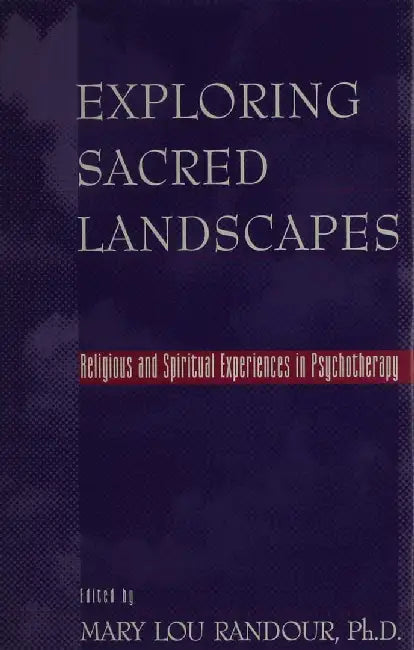 Exploring Sacred Landscapes: Religious and Spiritual Experiences in Psychotherapy by Mary Lou Randour
