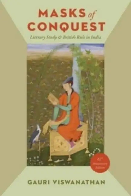Masks of Conquest: Literary Study and British Rule in India by Gauri Viswanathan