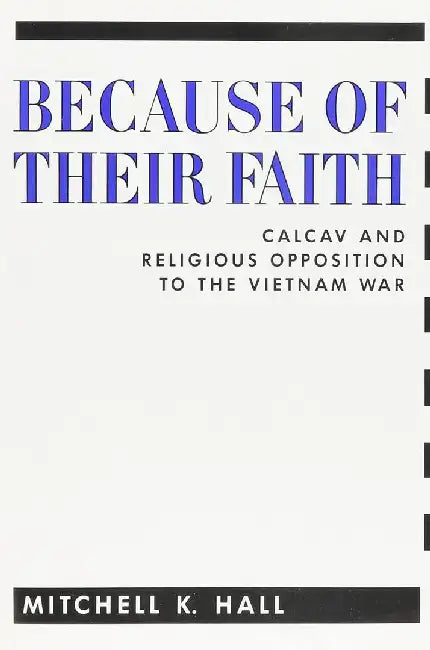 Because of Their Faith: Calcav and Religious Opposition to the Vietnam War by Mitchell Hall