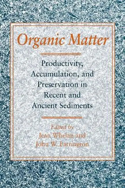 Organic Matter: Productivity, Accumulation, and Preservation in Recent and Ancient Sediments by Jean Whelan