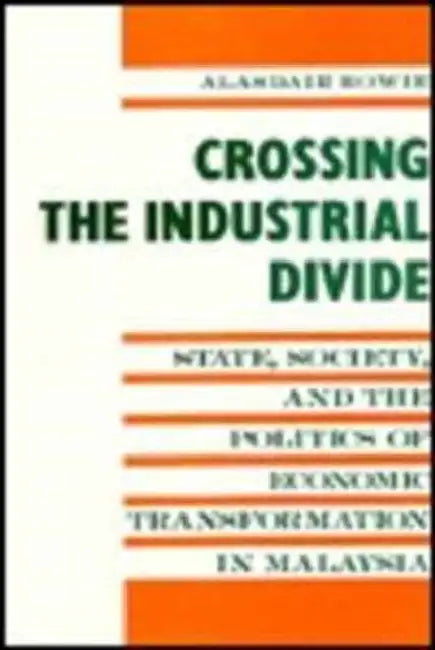 Crossing the Industrial Divide: State, Society, and the Politics of Economic Tranformation in Malaysia by Alasdair Bowie