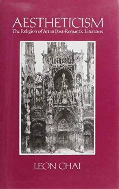 Aestheticism: The Religion of Art in Post-Romantic Literature by Leon Chai