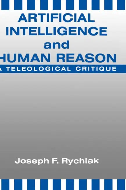 Artificial Intelligence and Human Reason: A Teleological Critique by Joseph Rychlak