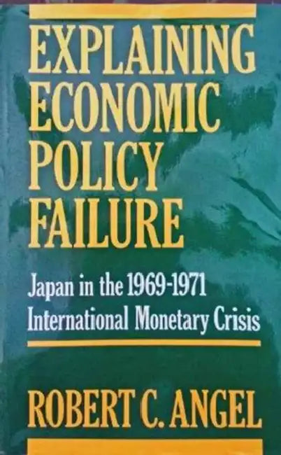 Explaining Economic Policy Failure: Japan in the 1969-1971 International Monetary Crisis by Robert Angel