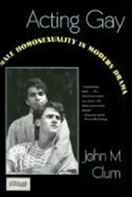 Acting Gay: Male Homosexuality in Modern Drama by John Clum