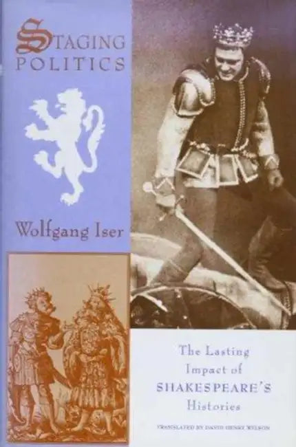 Staging Politics: The Lasting Impact of Shakespeare's Histories by Wolfgang Iser, David Wilson