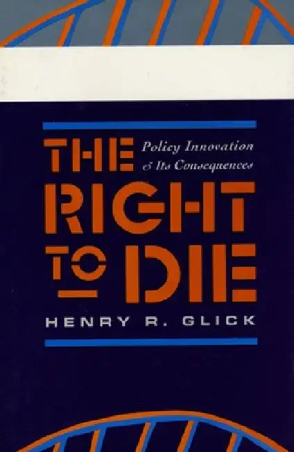The Right to Die: Policy Innovation and Its Consequences by Henry R. Glick