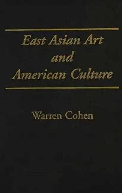 East Asian Art and American Culture by Warren I. Cohen