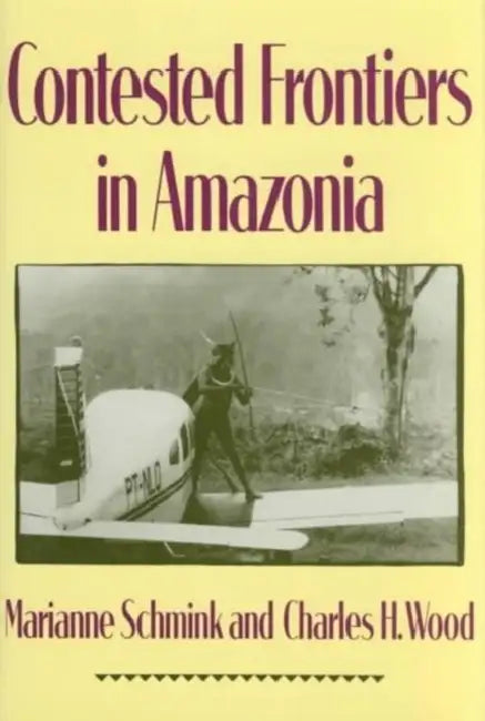 Contested Frontiers in Amazonia by Marianne Schmink, Charles Wood