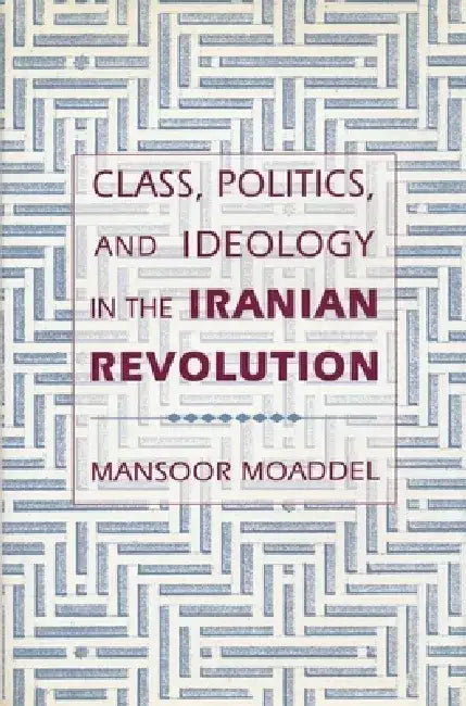Class, Politics, and Ideology in the Iranian Revolution by Mansoor Moaddel