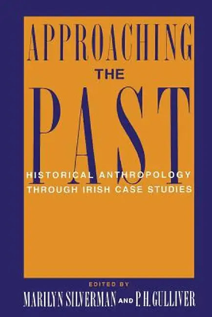 Approaching the Past: Historical Anthropology Through Irish Case Studies by Marilyn Silverman