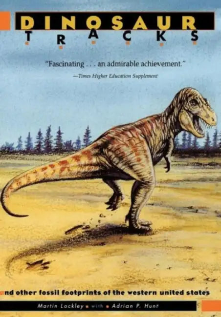 Dinosaur Tracks and Other Fossil Footprints of the Western United States by Martin Lockley, Adrian P. Hunt, Paul Koroshetz