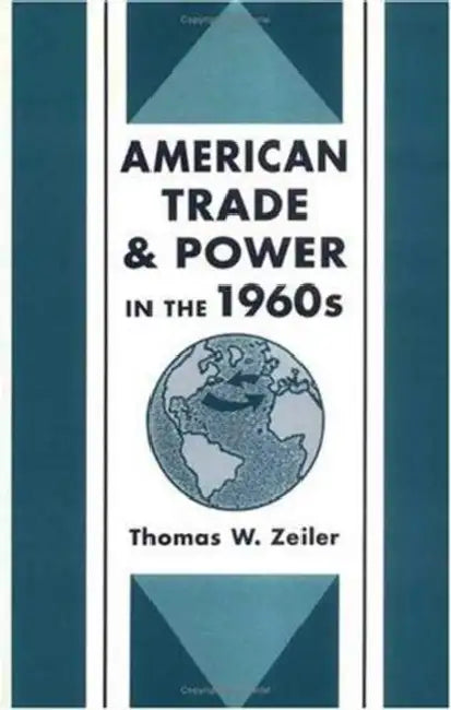 American Trade and Power in the 1960s by Thomas Zeiler