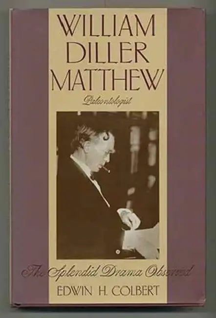 William Diller Matthew, Paleontologist: The Splendid Drama Observed by Edwin Colbert