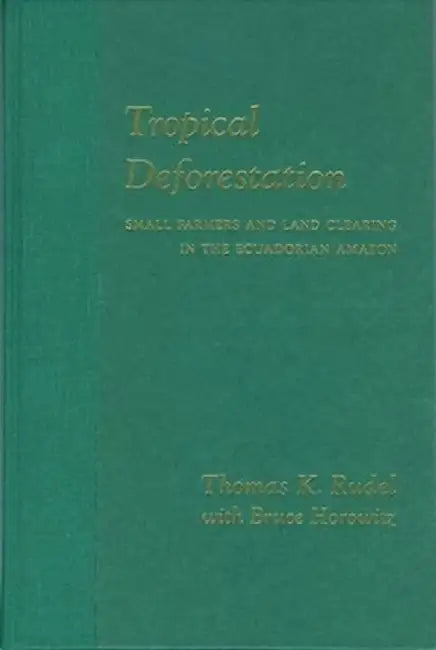 Tropical Deforestation: Small Farmers and Land Clearing in the Ecudorian Amazon by Thomas Rudel