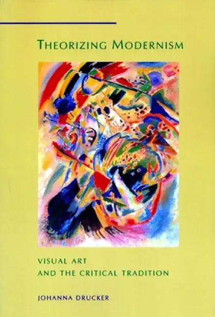 Theorizing Modernism: Visual Art and the Critical Tradition by Johanna Drucker