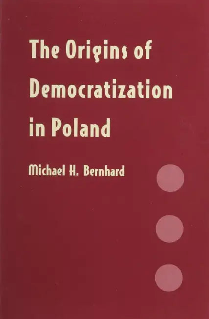 The Origins of Democratization in Poland: Workers, Intellectuals, and Oppositional Politics, 1976-1980 by Michael H. Bernhard