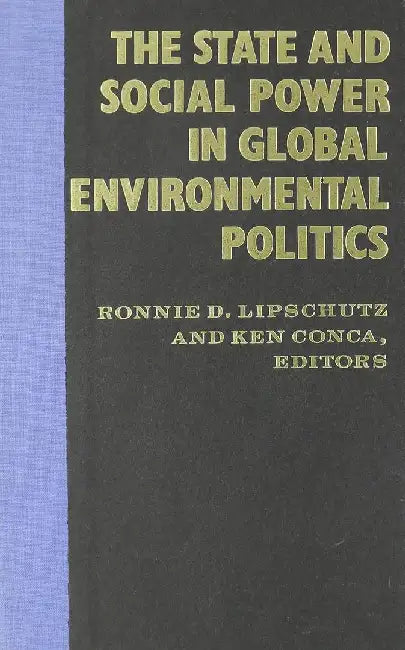 The State and Social Power in Global Env by Ronnie D. Lipschutz