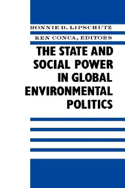 The State and Social Power in Global Environmental Politics by Ronnie Lipschutz, Ken Conca