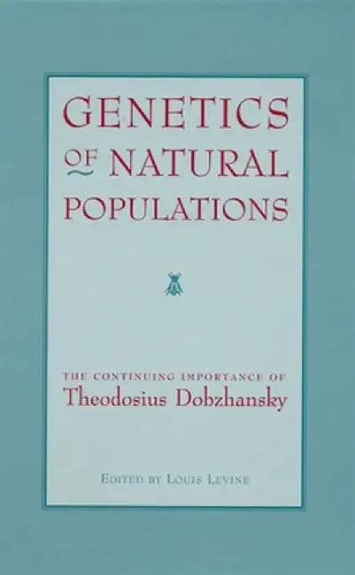 Genetics of Natural Populations: The Continuing Importance of Theodosius Dobzhansky by Louis Levine