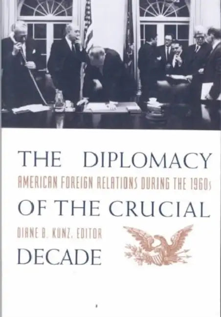 The Diplomacy of the Crucial Decade: American Foreign Relations During the 1960s by Diane Kunz