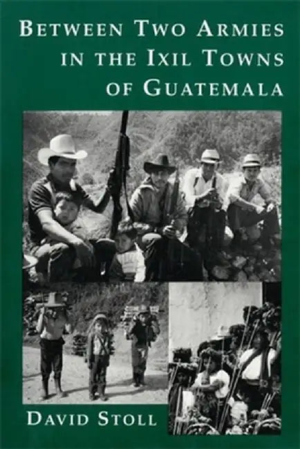 Between Two Armies in the Ixil Towns of Guatemala by David Stoll