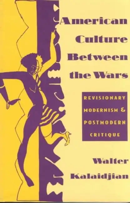 American Culture Between the Wars: Revisionary Modernism and Postmodern Critique by Walter Kalaidjian