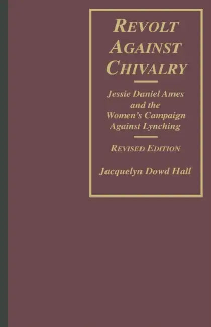 Revolt Against Chivalry: Jessie Daniel Ames and the Women's Campaign Against Lynching by Jacquelyn Dowd Hall