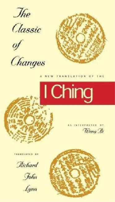 The Classic of Changes: A New Translation of the I Ching as Interpreted by Wang Bi by Richard John Lynn