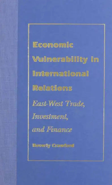 Economic Vulnerability in International Relations: East-West Trade, Investment, and Finance by Beverly Crawford