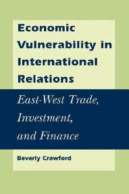 Economic Vulnerability in International Relations: East-West Trade, Investment, and Finance by Beverly Crawford