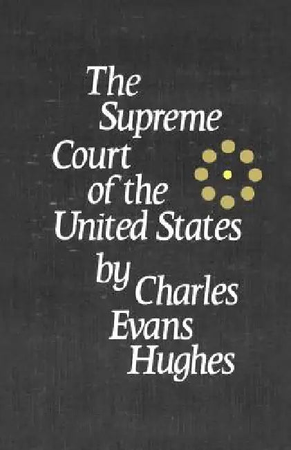 The Supreme Court of the United States: Its Foundation, Methods and Achievements: An Interpretation by Charles Evans Hughes