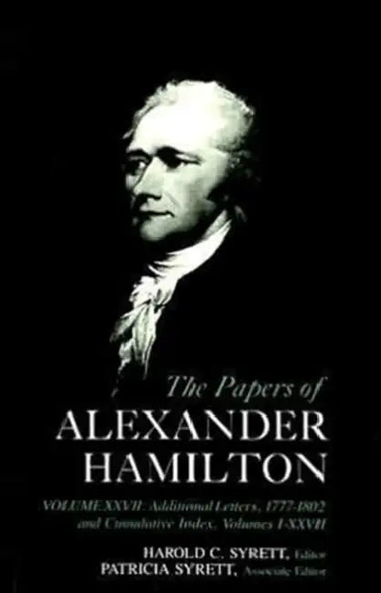 The Papers of Alexander Hamilton: Additional Letters 1777-1802, and Cumulative Index, Volumes I-XXVII by Alexander Hamilton, Alastair Hamilton, Harold C. Syrett