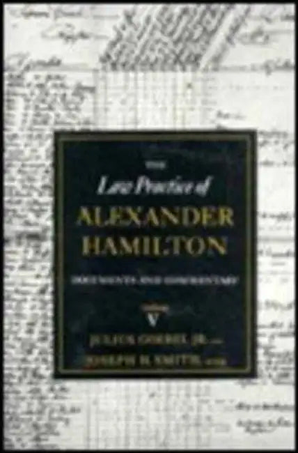 The Law Practice of Alexander Hamilton by Alastair Hamilton, Alexander Hamilton, Julius Goebel