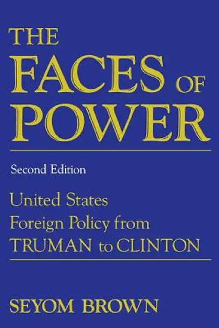 The Faces of Power: United States Foreign Policy from Truman to Clinton by Seyom Brown