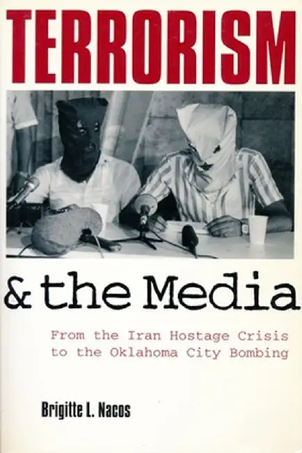Terrorism and the Media: From the Iran Hostage Crisis to the Oklahoma City Bombing by Brigitte L Nacos