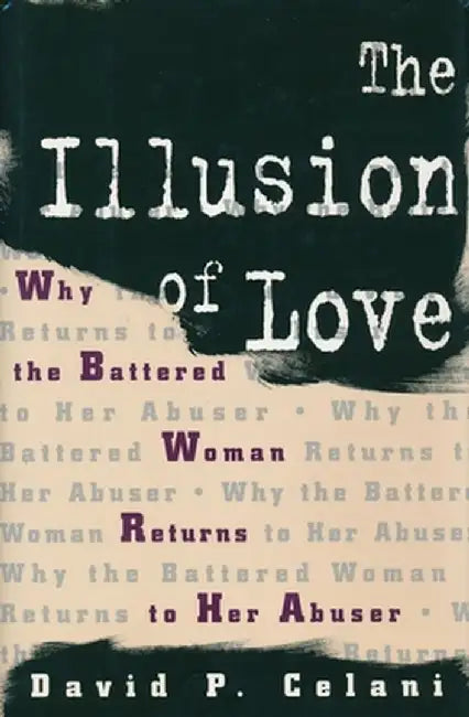 The Illusion of Love: Why the Battered Woman Returns to Her Abuser by David Celani