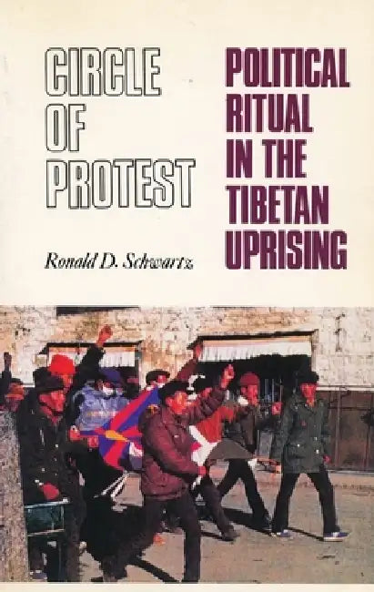 Circle of Protest: Political Ritual in the Tibetan Uprising, 1987-1992 by Ronald David Schwartz